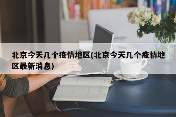 北京今天几个疫情地区(北京今天几个疫情地区最新消息)