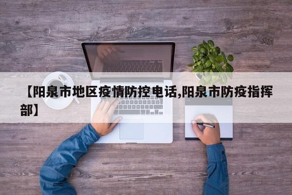 【阳泉市地区疫情防控电话,阳泉市防疫指挥部】