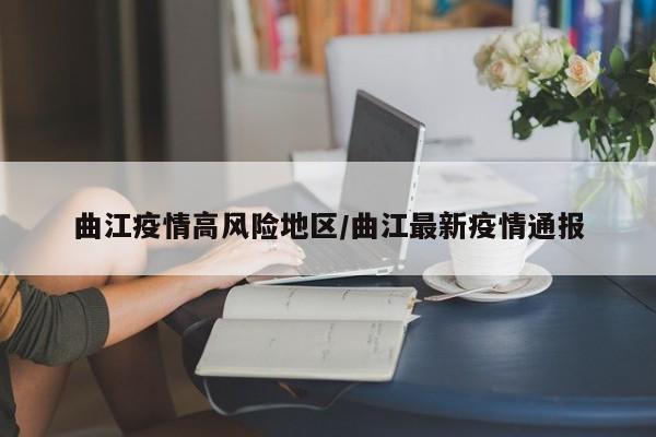 曲江疫情高风险地区/曲江最新疫情通报