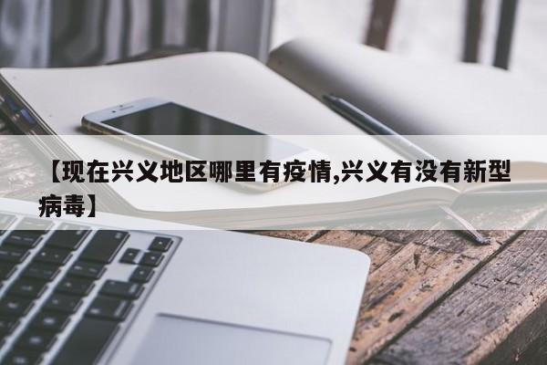 【现在兴义地区哪里有疫情,兴义有没有新型病毒】