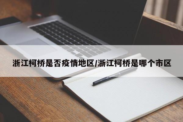 浙江柯桥是否疫情地区/浙江柯桥是哪个市区