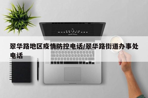 翠华路地区疫情防控电话/翠华路街道办事处电话