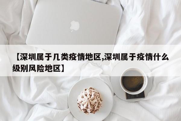【深圳属于几类疫情地区,深圳属于疫情什么级别风险地区】