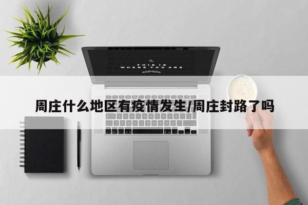周庄什么地区有疫情发生/周庄封路了吗