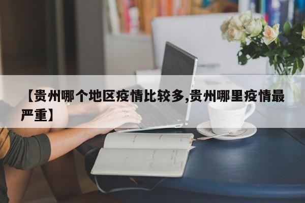 【贵州哪个地区疫情比较多,贵州哪里疫情最严重】