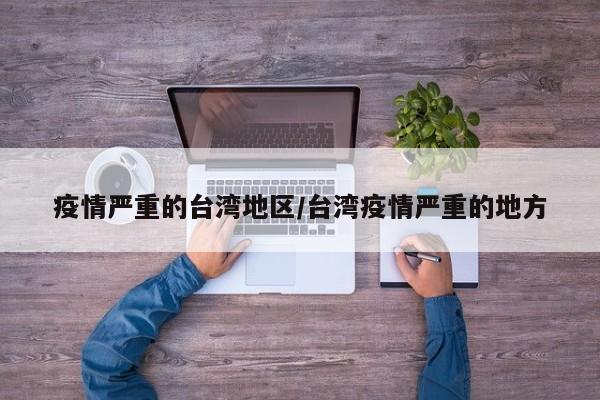 疫情严重的台湾地区/台湾疫情严重的地方