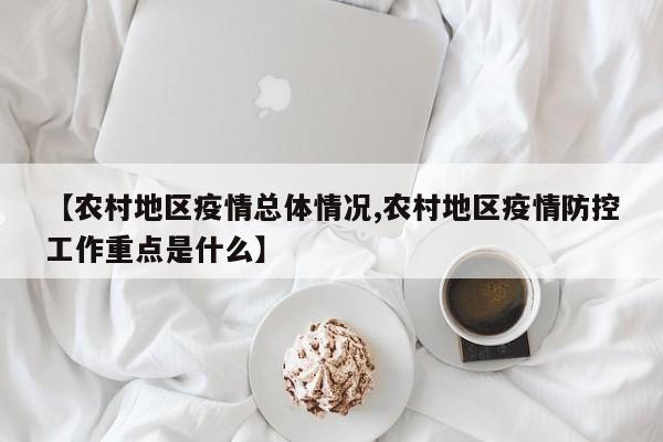 【农村地区疫情总体情况,农村地区疫情防控工作重点是什么】