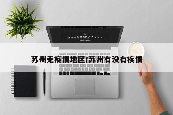 苏州无疫情地区/苏州有没有疾情
