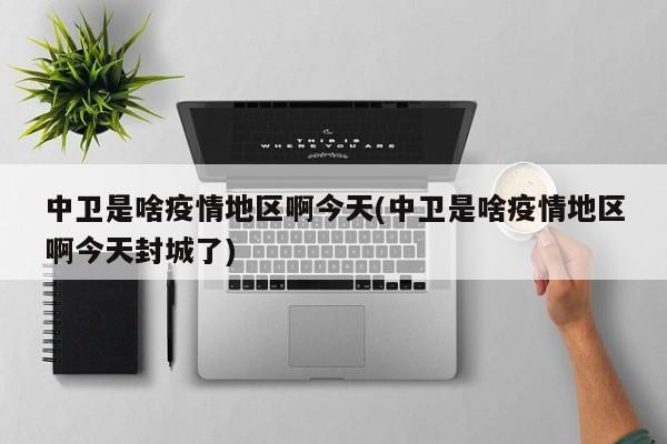 中卫是啥疫情地区啊今天(中卫是啥疫情地区啊今天封城了)
