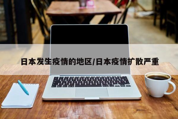 日本发生疫情的地区/日本疫情扩散严重