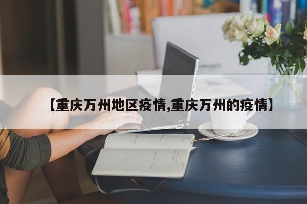 【重庆万州地区疫情,重庆万州的疫情】