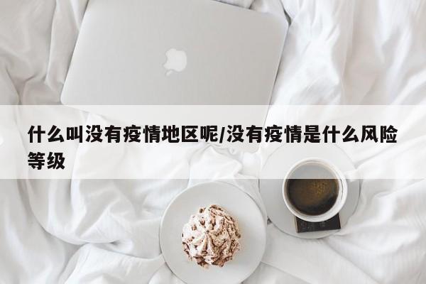 什么叫没有疫情地区呢/没有疫情是什么风险等级