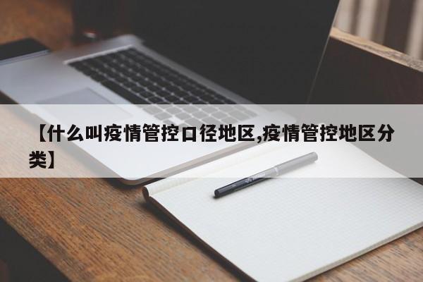 【什么叫疫情管控口径地区,疫情管控地区分类】