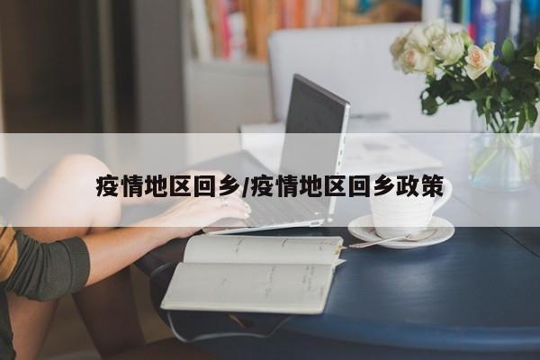 疫情地区回乡/疫情地区回乡政策