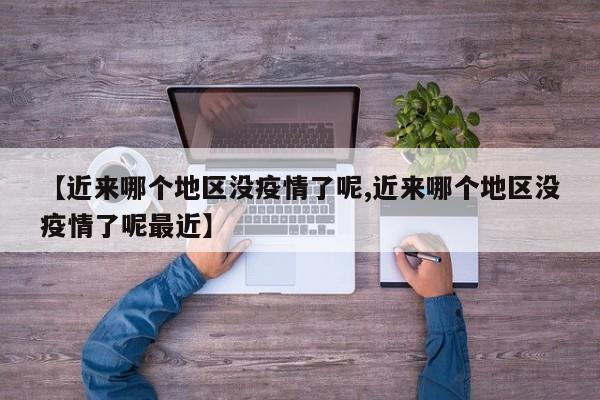 【近来哪个地区没疫情了呢,近来哪个地区没疫情了呢最近】