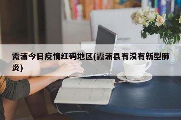 霞浦今日疫情红码地区(霞浦县有没有新型肺炎)