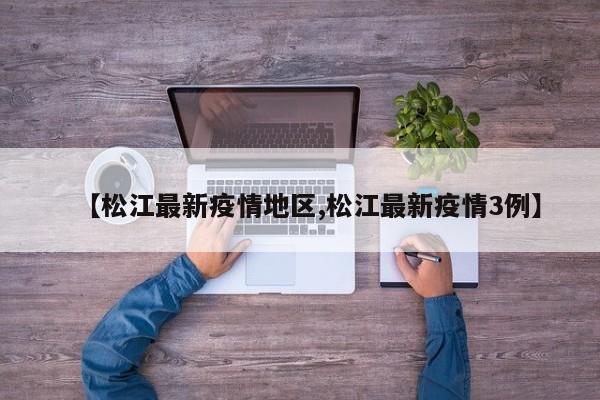 【松江最新疫情地区,松江最新疫情3例】