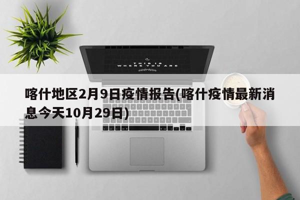 喀什地区2月9日疫情报告(喀什疫情最新消息今天10月29日)