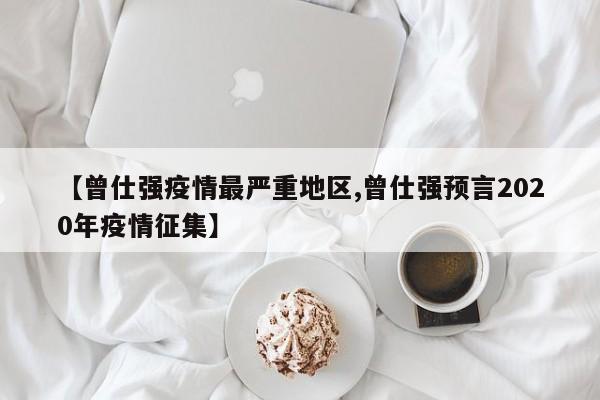 【曾仕强疫情最严重地区,曾仕强预言2020年疫情征集】