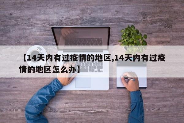 【14天内有过疫情的地区,14天内有过疫情的地区怎么办】