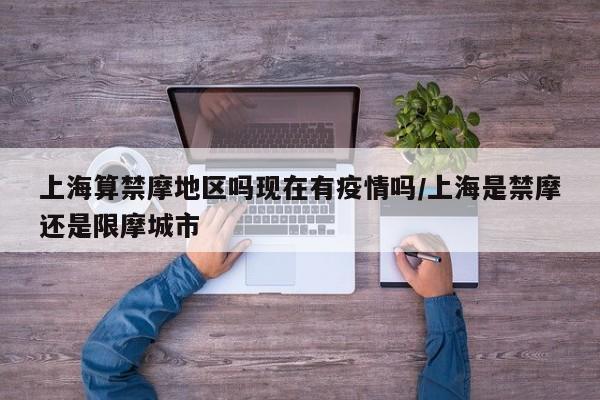 上海算禁摩地区吗现在有疫情吗/上海是禁摩还是限摩城市