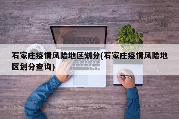 石家庄疫情风险地区划分(石家庄疫情风险地区划分查询)