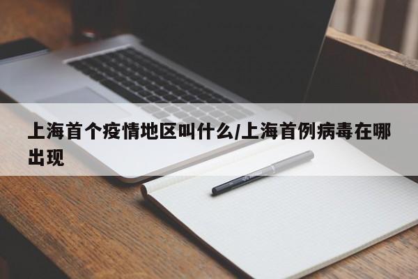 上海首个疫情地区叫什么/上海首例病毒在哪出现