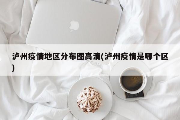 泸州疫情地区分布图高清(泸州疫情是哪个区)