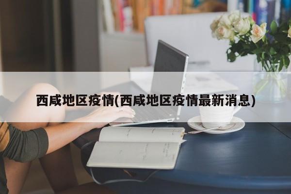 西咸地区疫情(西咸地区疫情最新消息)