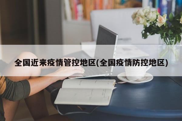 全国近来疫情管控地区(全国疫情防控地区)