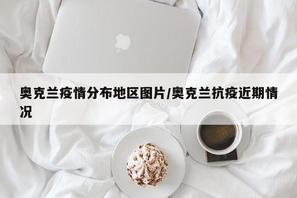 奥克兰疫情分布地区图片/奥克兰抗疫近期情况