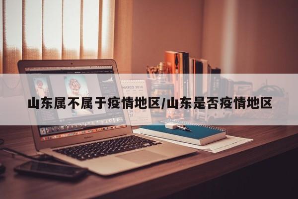 山东属不属于疫情地区/山东是否疫情地区
