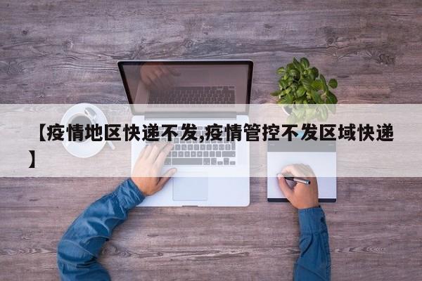 【疫情地区快递不发,疫情管控不发区域快递】