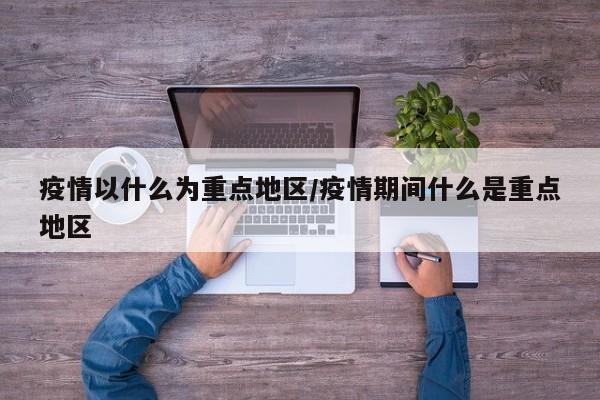 疫情以什么为重点地区/疫情期间什么是重点地区