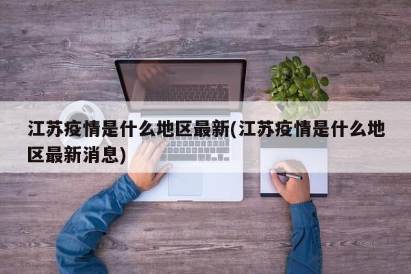 江苏疫情是什么地区最新(江苏疫情是什么地区最新消息)