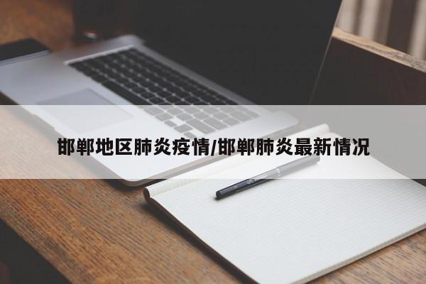 邯郸地区肺炎疫情/邯郸肺炎最新情况