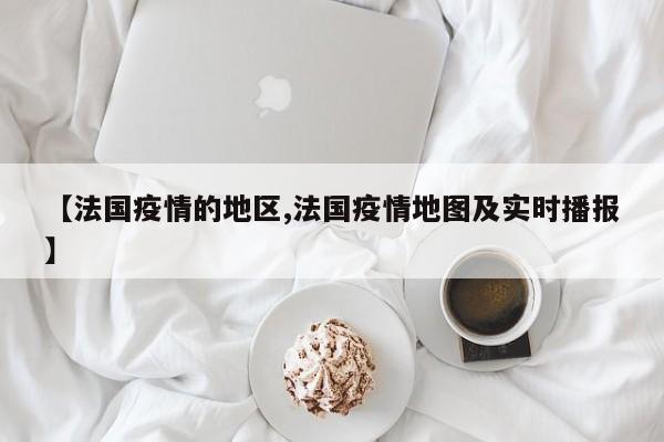 【法国疫情的地区,法国疫情地图及实时播报】