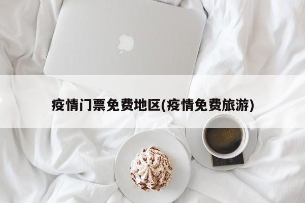 疫情门票免费地区(疫情免费旅游)