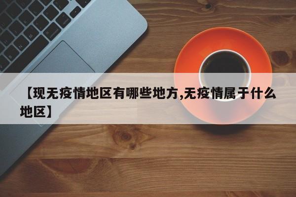 【现无疫情地区有哪些地方,无疫情属于什么地区】