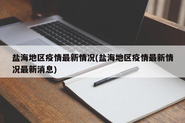 盐海地区疫情最新情况(盐海地区疫情最新情况最新消息)