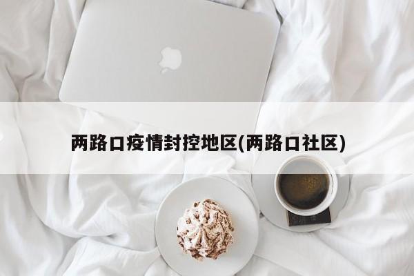 两路口疫情封控地区(两路口社区)