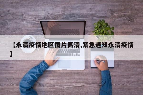 【永清疫情地区图片高清,紧急通知永清疫情】