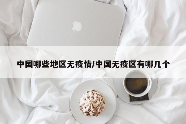 中国哪些地区无疫情/中国无疫区有哪几个