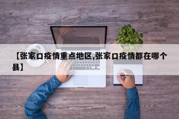 【张家口疫情重点地区,张家口疫情都在哪个县】